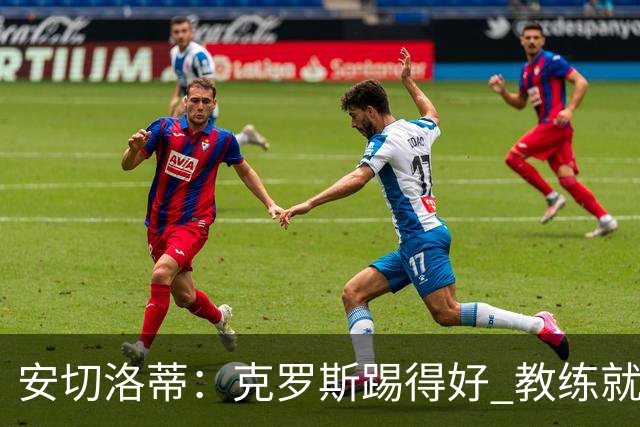 安切洛蒂：克罗斯踢得好 教练就会很安心