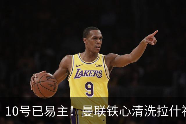 10号已易主！曼联铁心清洗拉什福德，世界杯成最后赌桌